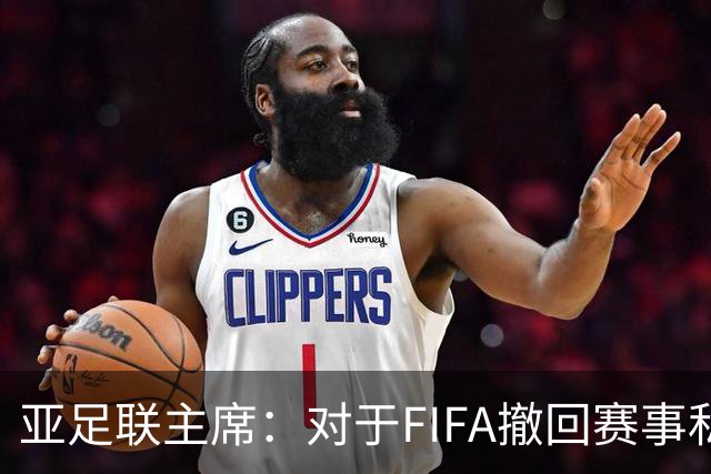 亚足联主席：对于FIFA撤回赛事私有化提案表示欢迎